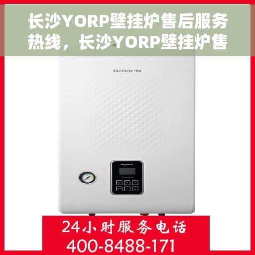 长沙YORP壁挂炉售后服务热线，长沙YORP壁挂炉售后热线，专业服务，温暖您的冬季生活