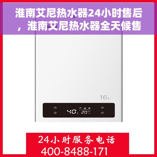 淮南艾尼热水器24小时售后，淮南艾尼热水器全天候售后服务保障