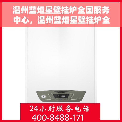 温州蓝炬星壁挂炉全国服务中心，温州蓝炬星壁挂炉全国售后服务中心，专业维修，贴心服务