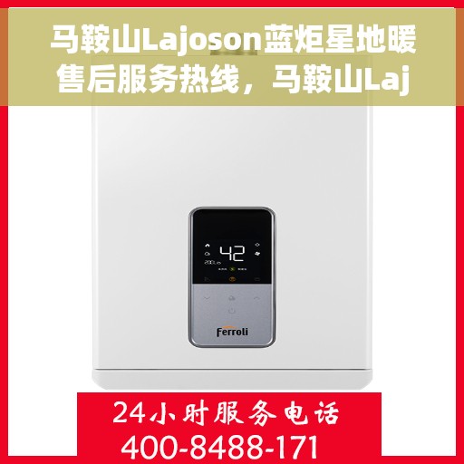 马鞍山Lajoson蓝炬星地暖售后服务热线，马鞍山Lajoson蓝炬星地暖售后服务热线，专业团队为您提供贴心服务