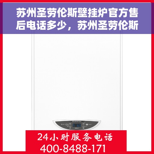 苏州圣劳伦斯壁挂炉官方售后电话多少，苏州圣劳伦斯壁挂炉售后服务热线揭秘