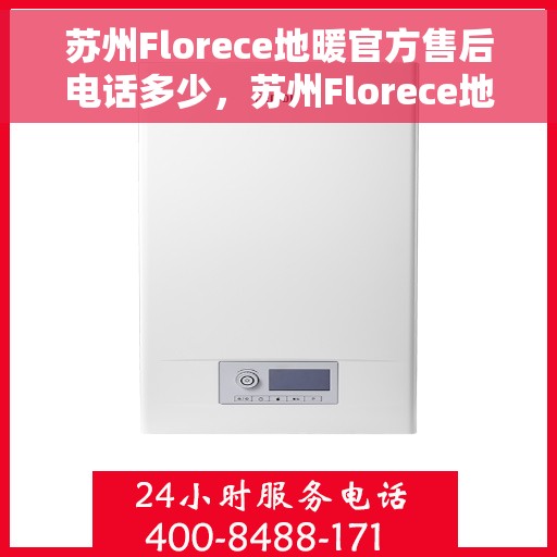 苏州Florece地暖官方售后电话多少，苏州Florece地暖官方售后电话查询指南