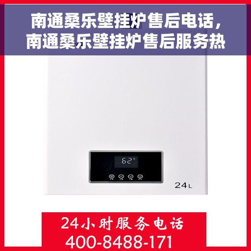 南通桑乐壁挂炉售后电话，南通桑乐壁挂炉售后服务热线及电话大全