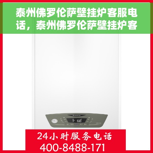 泰州佛罗伦萨壁挂炉客服电话，泰州佛罗伦萨壁挂炉客服热线查询指南