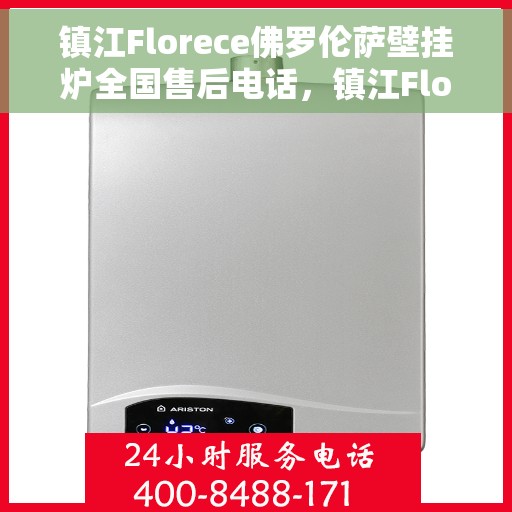镇江Florece佛罗伦萨壁挂炉全国售后电话，镇江Florece佛罗伦萨壁挂炉售后服务热线及全国售后电话汇总