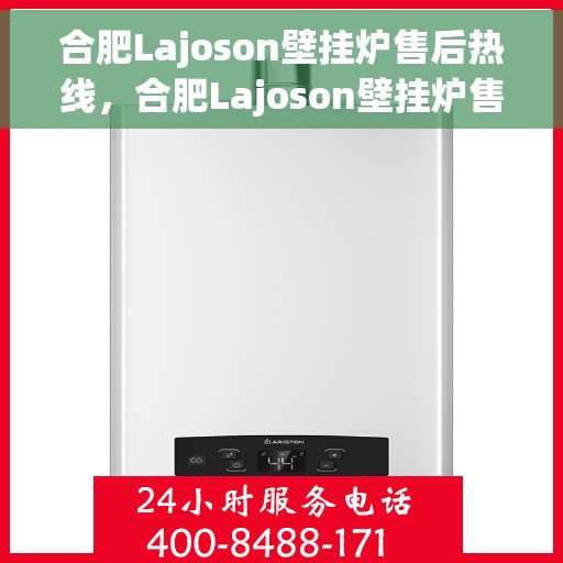 合肥Lajoson壁挂炉售后热线，合肥Lajoson壁挂炉售后服务热线，专业解决您的壁挂炉问题