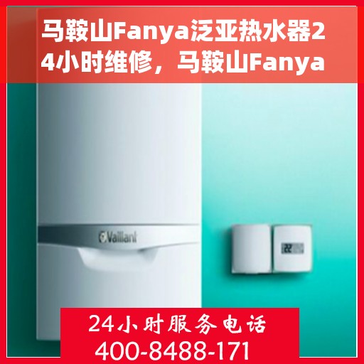 马鞍山Fanya泛亚热水器24小时维修，马鞍山Fanya泛亚热水器全天候专业维修服务