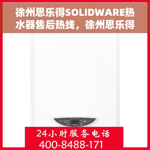 徐州思乐得SOLIDWARE热水器售后热线，徐州思乐得SOLIDWARE热水器售后服务热线，专业解决您的热水器问题