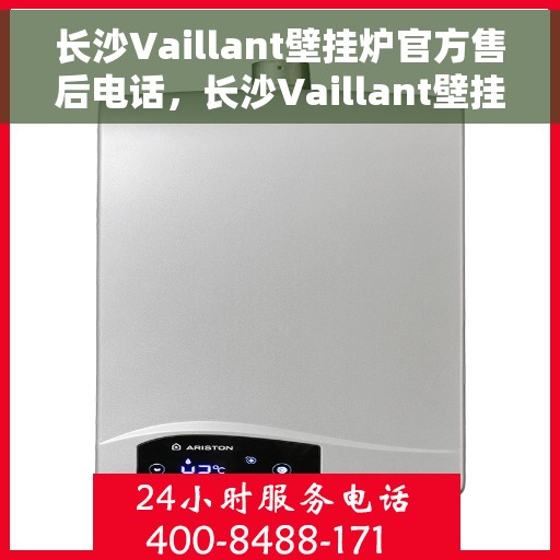 长沙Vaillant壁挂炉官方售后电话，长沙Vaillant壁挂炉售后服务中心联系电话