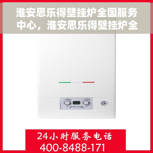 淮安思乐得壁挂炉全国服务中心，淮安思乐得壁挂炉全国服务中心，专业售后与全方位支持