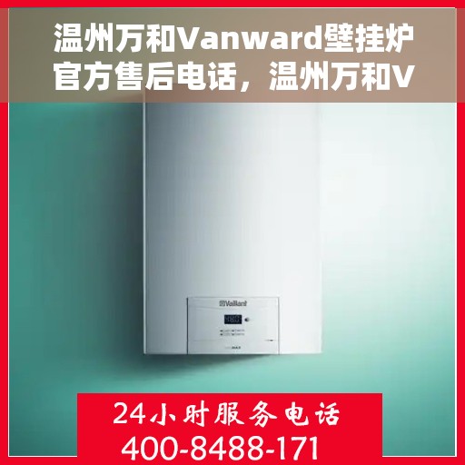 温州万和Vanward壁挂炉官方售后电话，温州万和Vanward壁挂炉售后服务中心官方联系电话