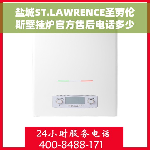 盐城ST.LAWRENCE圣劳伦斯壁挂炉官方售后电话多少，盐城ST.LAWRENCE圣劳伦斯壁挂炉售后电话及维修服务指南
