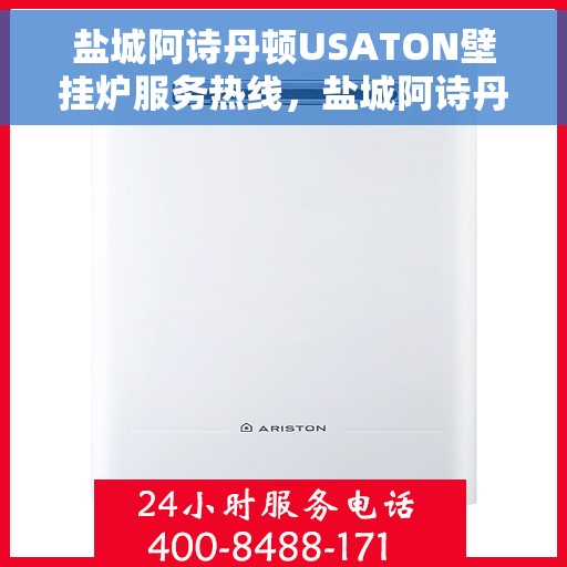 盐城阿诗丹顿USATON壁挂炉服务热线，盐城阿诗丹顿USATON壁挂炉服务热线，专业维修与售后支持团队为您护航
