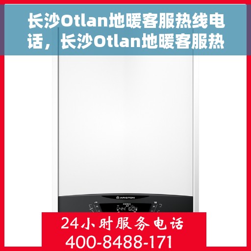 长沙Otlan地暖客服热线电话，长沙Otlan地暖客服热线详解，专业解答与贴心服务