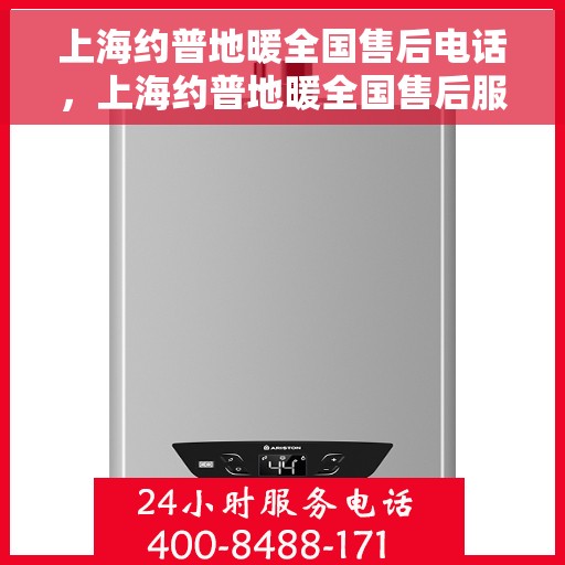 上海约普地暖全国售后电话，上海约普地暖全国售后服务热线及电话公布