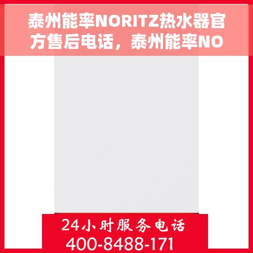 泰州能率NORITZ热水器官方售后电话，泰州能率NORITZ热水器售后电话及维修服务指南