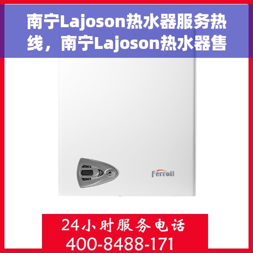 南宁Lajoson热水器服务热线，南宁Lajoson热水器售后服务热线，专业解决您的热水问题