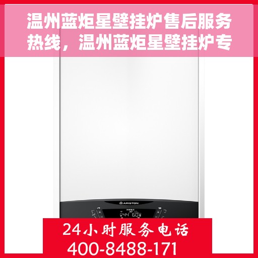 温州蓝炬星壁挂炉售后服务热线，温州蓝炬星壁挂炉专业售后服务热线，贴心关怀您的温暖生活