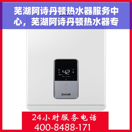 芜湖阿诗丹顿热水器服务中心，芜湖阿诗丹顿热水器专业服务中心，专注热水解决方案
