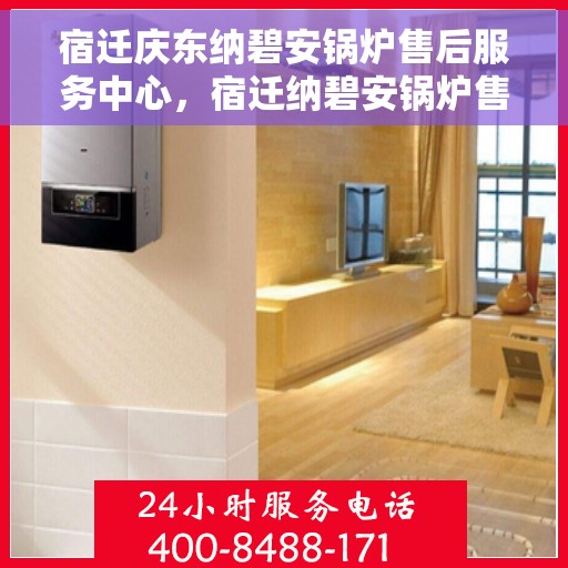 宿迁庆东纳碧安锅炉售后服务中心，宿迁纳碧安锅炉售后服务中心，专业维护与一站式解决方案