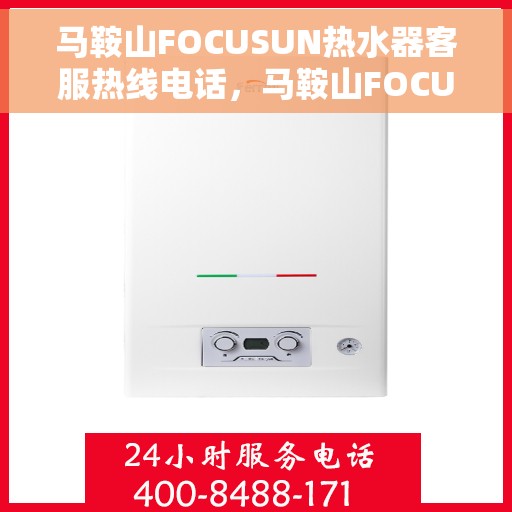 马鞍山FOCUSUN热水器客服热线电话，马鞍山FOCUSUN热水器客服热线全攻略，专业解答，贴心服务！