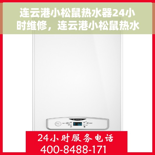连云港小松鼠热水器24小时维修，连云港小松鼠热水器全天候专业维修服务