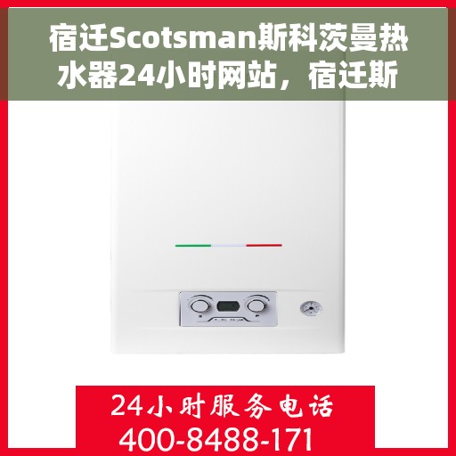 宿迁Scotsman斯科茨曼热水器24小时网站，宿迁斯科茨曼热水器全天候在线服务网站