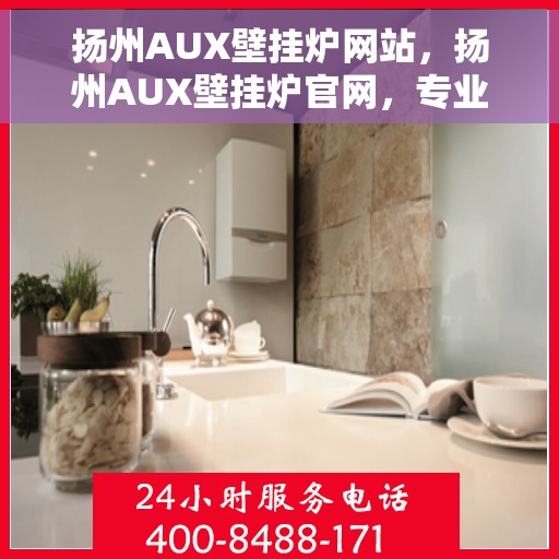 扬州AUX壁挂炉网站，扬州AUX壁挂炉官网，专业品质，温暖您的家