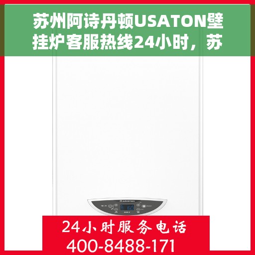 苏州阿诗丹顿USATON壁挂炉客服热线24小时，苏州阿诗丹顿USATON壁挂炉全天候客服热线，暖心服务随时在线