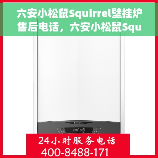 六安小松鼠Squirrel壁挂炉售后电话，六安小松鼠Squirrel壁挂炉售后服务热线及电话查询指南
