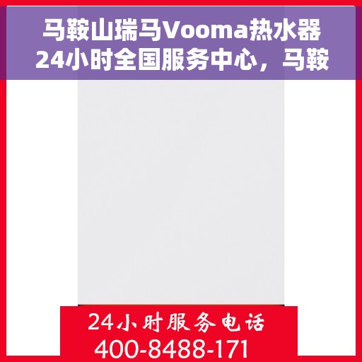 马鞍山瑞马Vooma热水器24小时全国服务中心，马鞍山瑞马Vooma热水器全天候全国服务热线开通