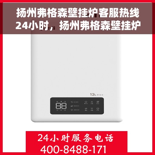 扬州弗格森壁挂炉客服热线24小时，扬州弗格森壁挂炉全天候客服热线，暖心服务不打烊