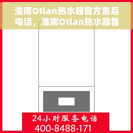 淮南Otlan热水器官方售后电话，淮南Otlan热水器售后服务中心联系电话