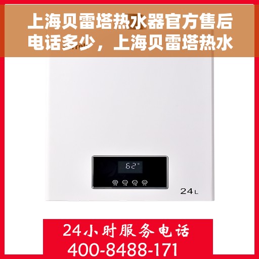 上海贝雷塔热水器官方售后电话多少,上海贝雷塔热水器售后电话官方查询与客服服务指南 上海贝雷塔热水器官方售后电话多少,上海贝雷塔热水器售后电话官方查询与客服服务指南