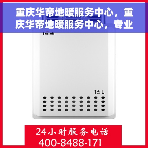 重庆华帝地暖服务中心，重庆华帝地暖服务中心，专业温暖您的生活