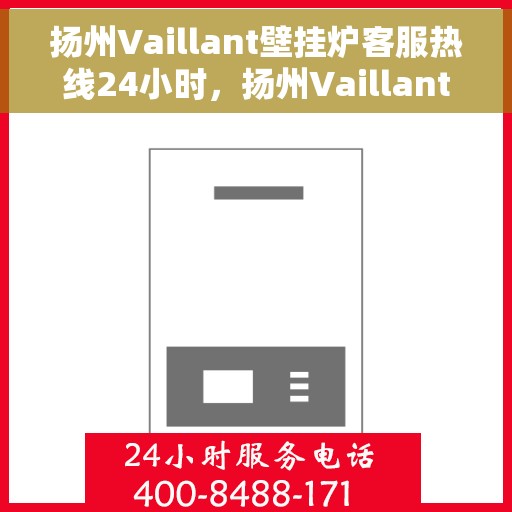 扬州Vaillant壁挂炉客服热线24小时，扬州Vaillant壁挂炉全天候客服热线，专业解答，温暖不间断