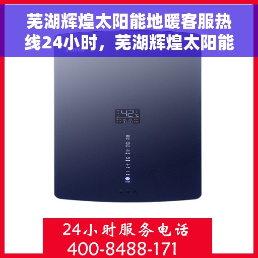 芜湖辉煌太阳能地暖客服热线24小时，芜湖辉煌太阳能地暖全天候客服热线，贴心服务，温暖不打烊