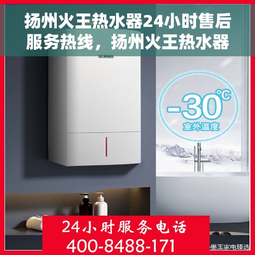 扬州火王热水器24小时售后服务热线，扬州火王热水器全天候售后服务热线，贴心关怀温暖您的生活