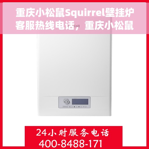 重庆小松鼠Squirrel壁挂炉客服热线电话，重庆小松鼠Squirrel壁挂炉客服热线电话公布与咨询指南