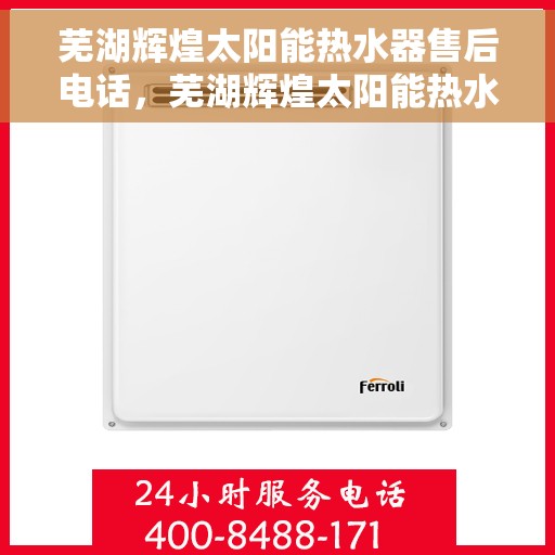 芜湖辉煌太阳能热水器售后电话，芜湖辉煌太阳能热水器售后服务热线及电话全攻略