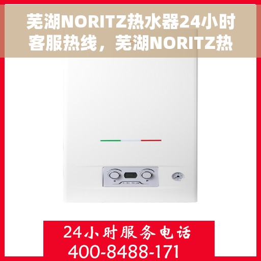 芜湖NORITZ热水器24小时客服热线，芜湖NORITZ热水器全天候客服热线支持