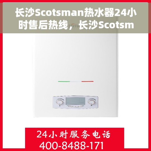 长沙Scotsman热水器24小时售后热线，长沙Scotsman热水器全天候售后热线服务保障
