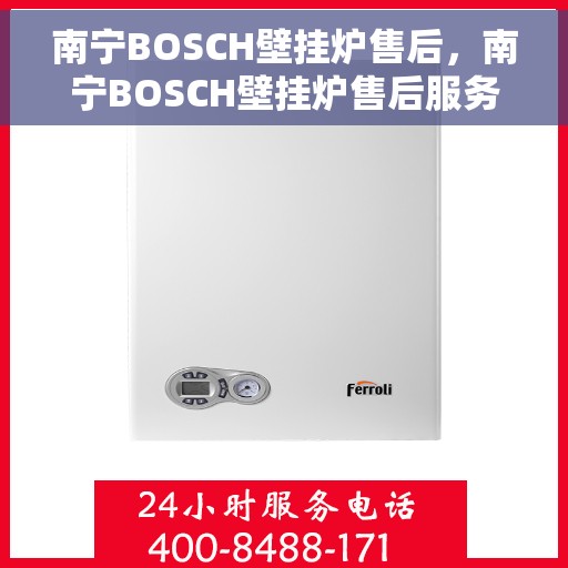 南宁BOSCH壁挂炉售后，南宁BOSCH壁挂炉售后服务支持