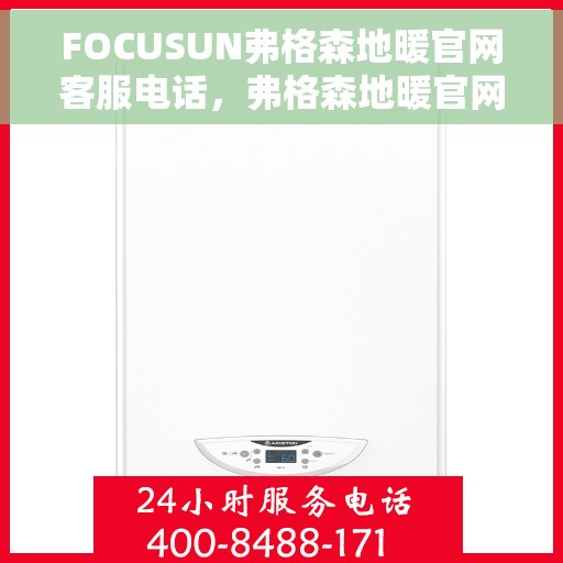 FOCUSUN弗格森地暖官网客服电话，弗格森地暖官网客服热线及售后服务电话详解