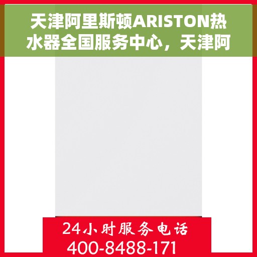 天津阿里斯顿ARISTON热水器全国服务中心，天津阿里斯顿ARISTON热水器全国服务中心，专业维修与优质服务并行