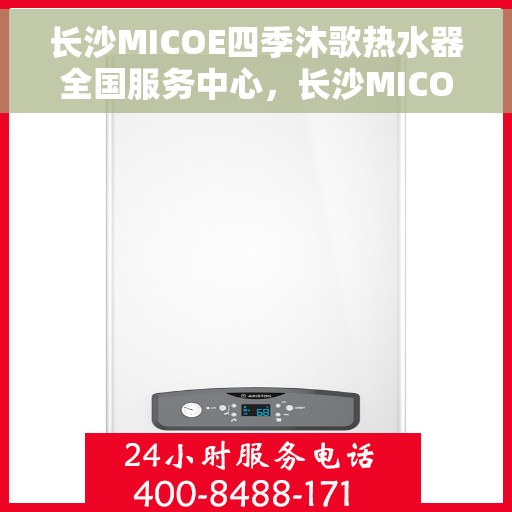 长沙MICOE四季沐歌热水器全国服务中心，长沙MICOE四季沐歌热水器全国服务中心，专业维修与贴心服务一体化