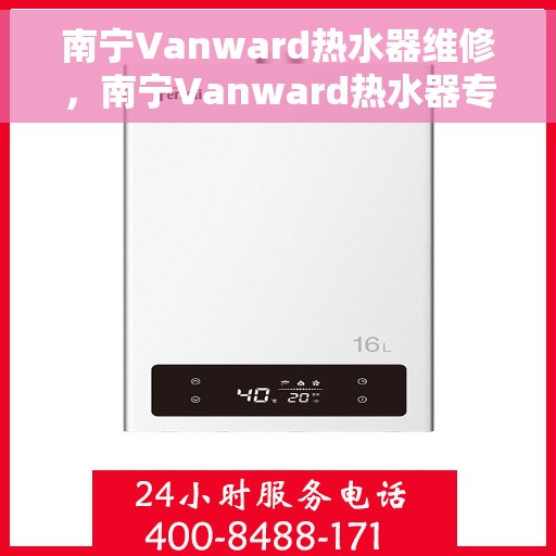 南宁Vanward热水器维修，南宁Vanward热水器专业维修服务