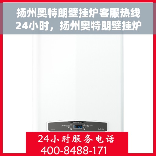 扬州奥特朗壁挂炉客服热线24小时，扬州奥特朗壁挂炉全天候客服热线，贴心服务随时在线
