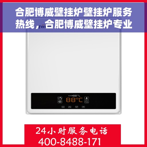 合肥博威壁挂炉壁挂炉服务热线，合肥博威壁挂炉专业服务热线，让您温暖无忧