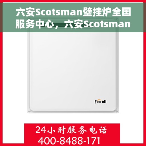 六安Scotsman壁挂炉全国服务中心，六安Scotsman壁挂炉全国服务中心，专业维修与优质服务一体化